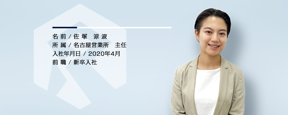 名前／佐塚 涼波　所属／名古屋営業所 主任　入社年月／2020年4月　前職／無し（新卒入社）