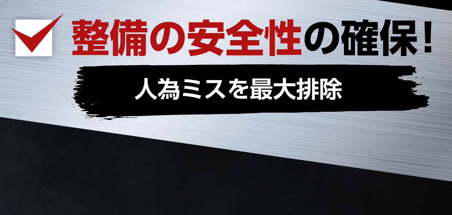 整備の安全性の確保！ 人為ミスを最大排除